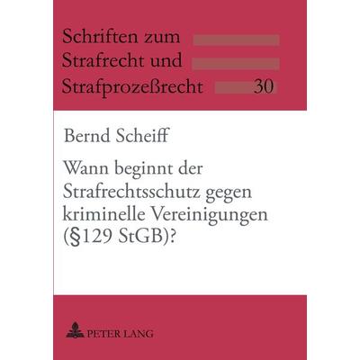 Wann beginnt der Strafrechtsschutz gegen kriminelle Vereinigungen (§ 129 StGB)?, Taschenbuch von Bernd Scheiff, Peter Lang GmbH, Internationaler