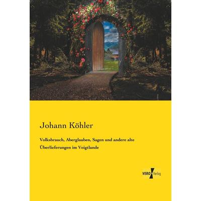 Volksbrauch, Aberglauben, Sagen und andere alte Überlieferungen im Voigtlande, Taschenbuch von Johann Köhler, Vero Verlag, 978-3-7372-1816-0