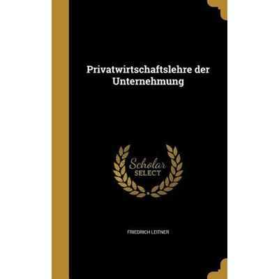 Privatwirtschaftslehre der Unternehmung, Gebundene Ausgabe von Friedrich Leitner, Creative Media Partners, LLC, 978-1-371-47574-1