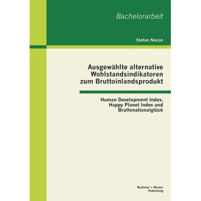 Ausgewählte alternative Wohlstandsindikatoren zum Bruttoinlandsprodukt: Human Development Index, Happy Planet Index und Bruttonationalglück,