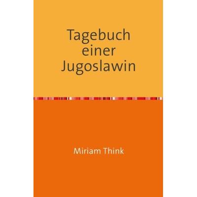 Tagebuch einer Jugoslawin, Taschenbuch von Miriam Think, Epubli, 978-3-7418-8635-5