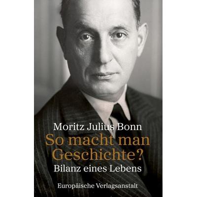 So macht man Geschichte?, Gebundene Ausgabe von Moritz Julius Bonn, CEP Europäische Verlagsanstalt, 978-3-86393-159-9