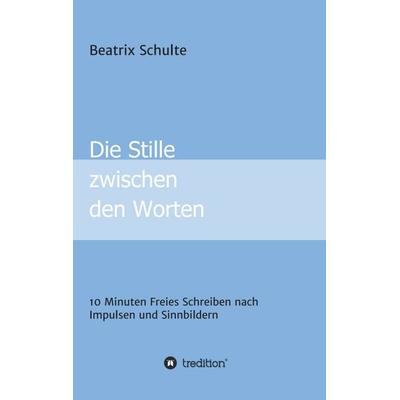 Die Stille zwischen den Worten, Taschenbuch von Beatrix Schulte, Tredition, 978-3-347-41402-0