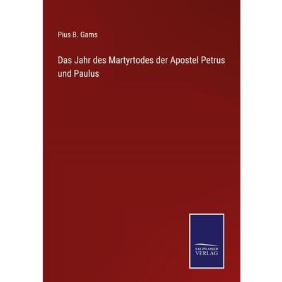 Das Jahr des Martyrtodes der Apostel Petrus und Paulus, Gebundene Ausgabe von Pius B. Gams, BoD - Books on Demand, 978-3-7525-4051-2