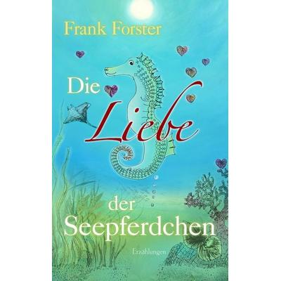Die Liebe der Seepferdchen, Taschenbuch von Frank Forster, BoD – Books on Demand, 978-3-8482-4383-9