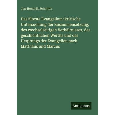 Das älteste Evangelium: kritische Untersuchung der Zusammensetzung, des wechselseitigen Verhältnisses, des geschichtlichen Werths und des Ursprungs
