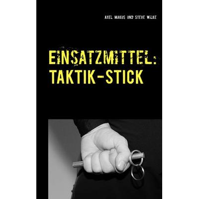 Einsatzmittel: Taktik-Stick, Taschenbuch von Axel Makus,Steve Wilke, BoD – Books on Demand, 978-3-7528-5020-8