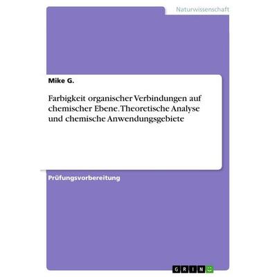 Farbigkeit organischer Verbindungen auf chemischer Ebene. Theoretische Analyse und chemische Anwendungsgebiete, Taschenbuch von Mike G., GRIN,