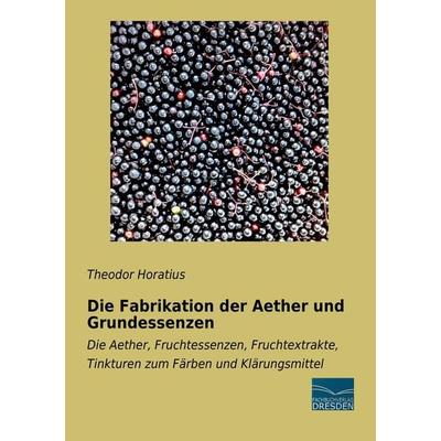 Die Fabrikation der Aether und Grundessenzen, Taschenbuch von Theodor Horatius, Fachbuchverlag Dresden, 978-3-95692-906-9