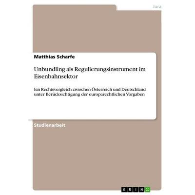 Unbundling als Regulierungsinstrument im Eisenbahnsektor, Taschenbuch von Matthias Scharfe, GRIN, 978-3-656-29323-1