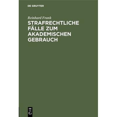 Strafrechtliche Fälle zum akademischen Gebrauch, Gebundene Ausgabe von Reinhard Frank, De Gruyter, 978-3-11-117883-7