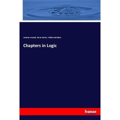 Chapters in Logic, Taschenbuch von Antoine Arnauld,Pierre Nicole,William Hamilton, Hansebooks, 978-3-337-91587-2