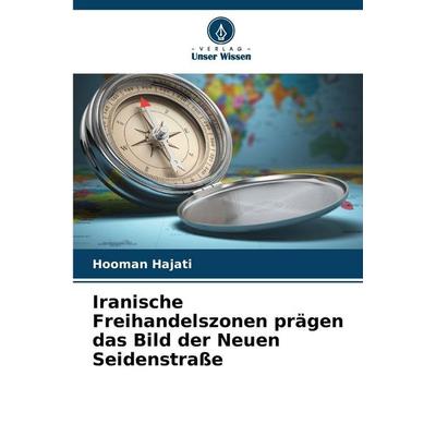 Iranische Freihandelszonen prägen das Bild der Neuen Seidenstraße, Taschenbuch von Hooman Hajati, Verlag Unser Wissen, 978-620-9-12943-8