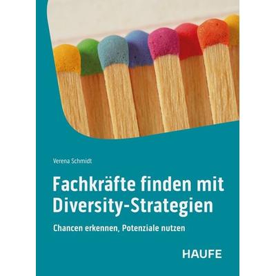 Fachkräfte finden mit Diversity-Strategien, Taschenbuch von Verena Schmidt, Haufe-Lexware, 978-3-648-18406-6