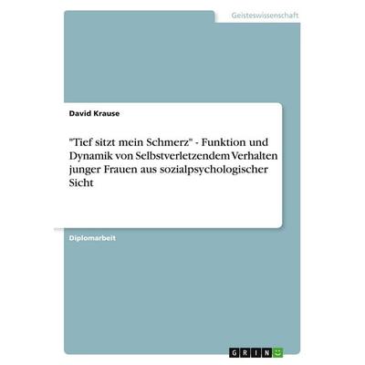 'Tief sitzt mein Schmerz' - Funktion und Dynamik von Selbstverletzendem Verhalten junger Frauen aus sozialpsychologischer Sicht, Taschenbuch von David