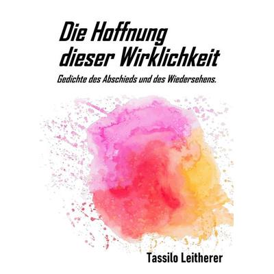Die Hoffnung dieser Wirklichkeit, Gebundene Ausgabe von Tassilo Leitherer, Tredition, 978-3-347-69233-6