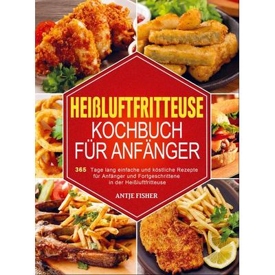 Heißluftfritteuse Kochbuch für Anfänger, Taschenbuch von Antje Fisher, Bookmundo Direct, 978-94-036-6495-8
