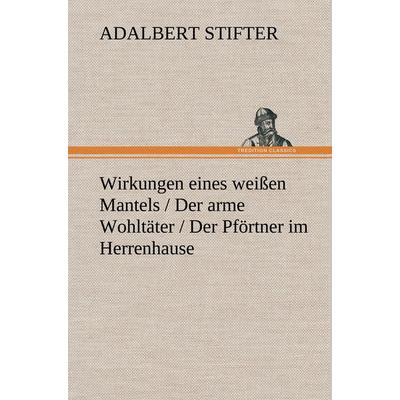 Wirkungen eines weißen Mantels / Der arme Wohltäter / Der Pförtner im Herrenhause, Gebundene Ausgabe von Adalbert Stifter, Tredition,