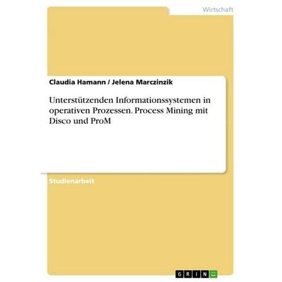 Unterstützenden Informationssystemen in operativen Prozessen. Process Mining mit Disco und ProM, Taschenbuch von Claudia Hamann,Jelena Marczinzik,