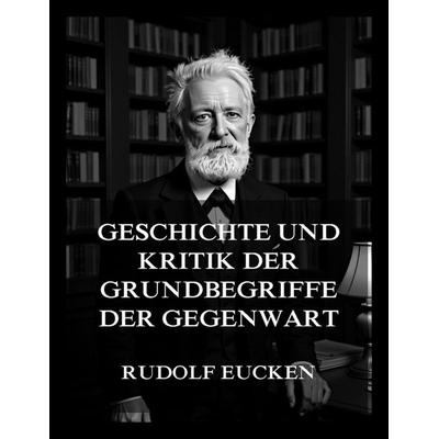Geschichte und Kritik der Grundbegriffe der Gegenwart, Taschenbuch von Rudolf Eucken, Jazzybee Verlag, 978-3-9886860-6-0