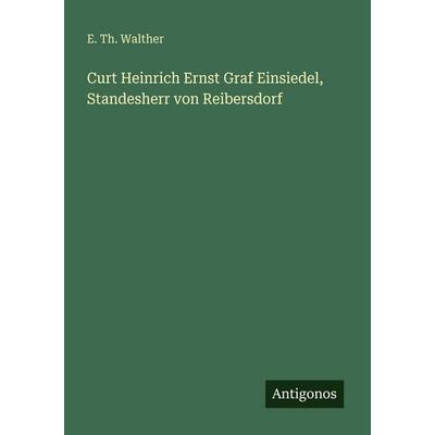 Curt Heinrich Ernst Graf Einsiedel, Standesherr von Reibersdorf, Taschenbuch von E. Th. Walther, Antigonos Verlag, 978-3-566-04722-1