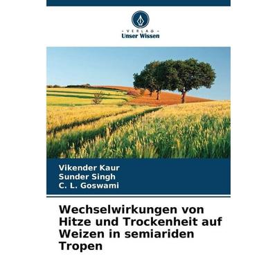 Wechselwirkungen von Hitze und Trockenheit auf Weizen in semiariden Tropen, Taschenbuch von Vikender Kaur,Sunder Singh,C. L. Goswami, Verlag Unser