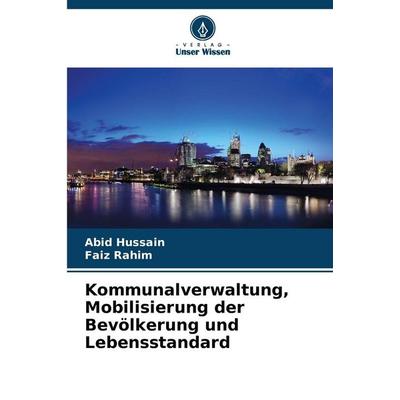 Kommunalverwaltung, Mobilisierung der Bevölkerung und Lebensstandard, Taschenbuch von Abid Hussain,Faiz Rahim, Verlag Unser Wissen, 978-620-9-03685-9