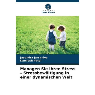 Managen Sie Ihren Stress - Stressbewältigung in einer dynamischen Welt, Taschenbuch von Jayendra Jarsaniya,Kamlesh Patel, Verlag Unser Wissen,