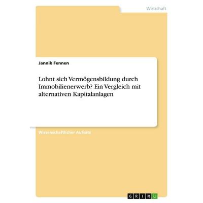 Lohnt sich Vermögensbildung durch Immobilienerwerb? Ein Vergleich mit alternativen Kapitalanlagen, Taschenbuch von Jannik Fennen, GRIN,
