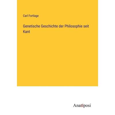 Genetische Geschichte der Philosophie seit Kant, Taschenbuch von Carl Fortlage, Anatiposi Verlag, 978-3-382-06274-3