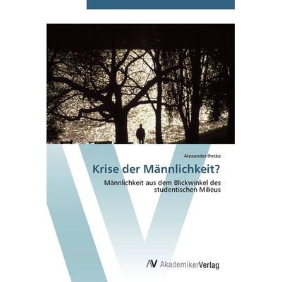 Krise der Männlichkeit?, Taschenbuch von Alexander Ihrcke, AV Akademikerverlag, 978-3-639-42921-3