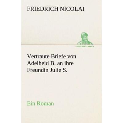 Vertraute Briefe von Adelheid B. an ihre Freundin Julie S., Taschenbuch von Friedrich Nicolai, Tredition, 978-3-8424-9234-9