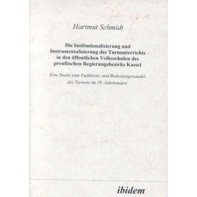 Die Institutionalisierung und Instrumentalisierung des Turnunterrichts in den öffentlichen Volksschulen des preussischen Regierungsbezirks Kassel,