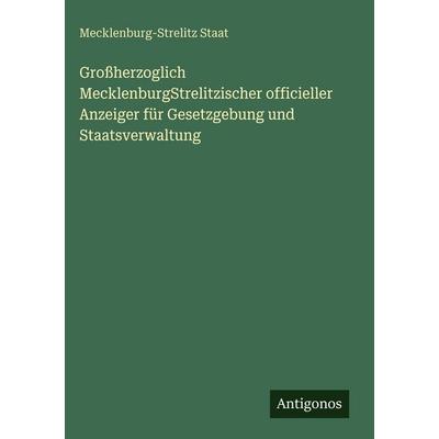 Großherzoglich MecklenburgStrelitzischer officieller Anzeiger für Gesetzgebung und Staatsverwaltung, Gebundene Ausgabe von Mecklenburg-Strelitz Staat,