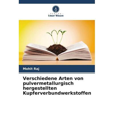 Verschiedene Arten von pulvermetallurgisch hergestellten Kupferverbundwerkstoffen, Taschenbuch von Mohit Raj, Verlag Unser Wissen, 978-620-5-41525-2