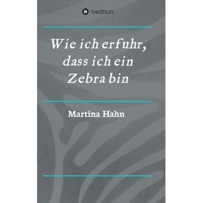 Wie ich erfuhr, dass ich ein Zebra bin, Taschenbuch von Martina Hahn, Tredition, 978-3-7345-8034-5