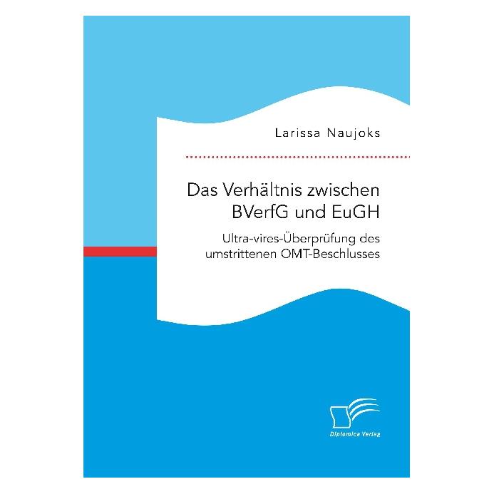 Diplomica Das Verhältnis zwischen BVerfG und EuGH. Ultra-vires-Überprüfung des umstrittenen OMT-Beschlusses (Deutsch, Softcover, Larissa Naujoks) (35219700)