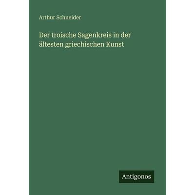 Der troische Sagenkreis in der ältesten griechischen Kunst, Taschenbuch von Arthur Schneider, Antigonos Verlag, 978-3-563-98916-6