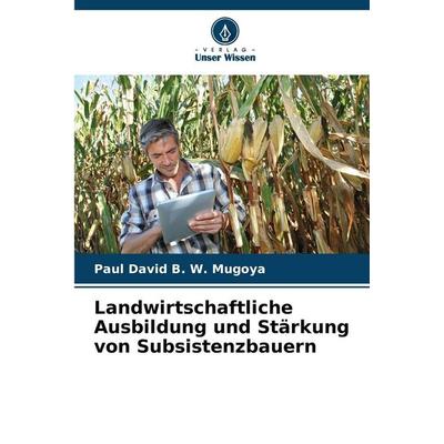 Landwirtschaftliche Ausbildung und Stärkung von Subsistenzbauern, Taschenbuch von Paul David B. W. Mugoya, Verlag Unser Wissen, 978-620-9-24993-8