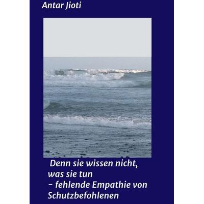 Denn sie wissen nicht, was sie tun - fehlende Empathie von Schutzbefohlenen, Taschenbuch von Antar Jioti, Tredition, 978-3-7439-1148-2