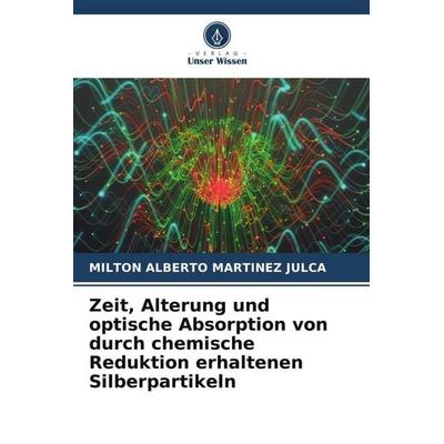 Zeit, Alterung und optische Absorption von durch chemische Reduktion erhaltenen Silberpartikeln, Taschenbuch von Milton Alberto Martinez Julca, Verlag