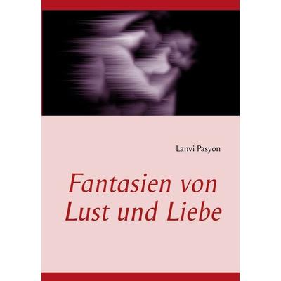 Fantasien von Lust und Liebe, Taschenbuch von Lanvi Pasyon, BoD – Books on Demand, 978-3-7322-3397-7