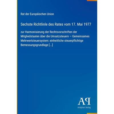 Sechste Richtlinle des Rates vom 17. Mai 1977, Gebundene Ausgabe von Rat der Europäischen Union, Antiphon Verlag, 978-3-387-80210-8