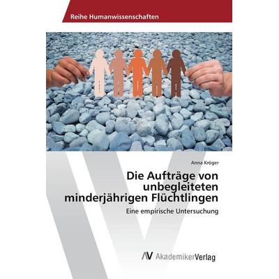 Die Aufträge von unbegleiteten minderjährigen Flüchtlingen, Taschenbuch von Anna Kröger, AV Akademikerverlag, 978-3-330-51043-2