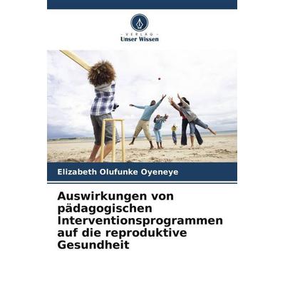 Auswirkungen von pädagogischen Interventionsprogrammen auf die reproduktive Gesundheit, Taschenbuch von Elizabeth Olufunke Oyeneye, Verlag Unser