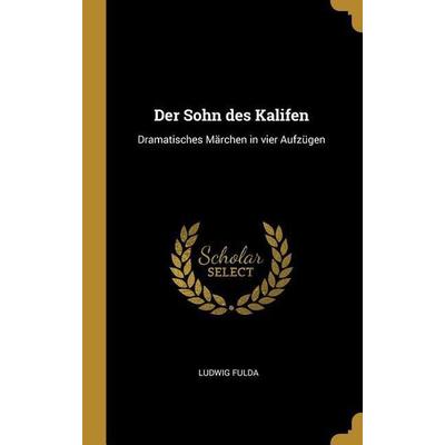 Der Sohn Des Kalifen: Dramatisches Märchen in Vier Aufzügen, Gebundene Ausgabe von Ludwig Fulda, Creative Media Partners, LLC, 978-0-530-77442-8