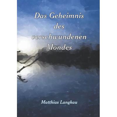 Das Geheimnis des verschwundenen Mondes, Gebundene Ausgabe von Matthias Langkau, BoD – Books on Demand, 978-3-7460-2568-1