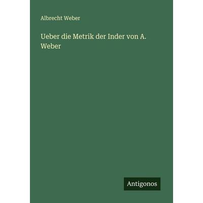 Ueber die Metrik der Inder von A. Weber, Taschenbuch von Albrecht Weber, Antigonos Verlag, 978-3-386-17631-6