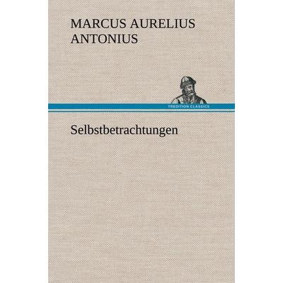 Selbstbetrachtungen, Gebundene Ausgabe von Marcus Aurelius Antonius, Tredition, 978-3-8472-4243-7