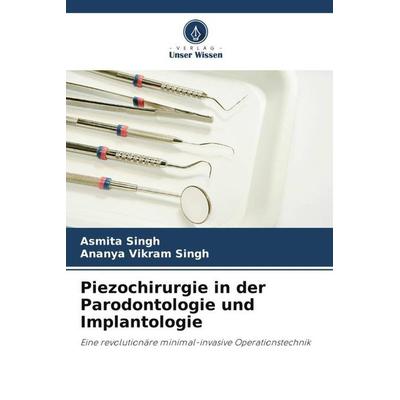 Piezochirurgie in der Parodontologie und Implantologie, Taschenbuch von Asmita Singh,Ananya Vikram Singh, Verlag Unser Wissen, 978-620-5-04278-6